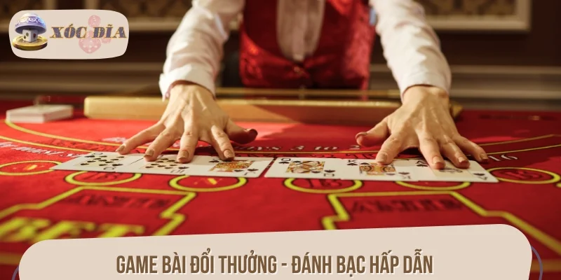 Game bài đổi thưởng - Đánh bạc hấp dẫn, săn tiền mặt mỗi ngày