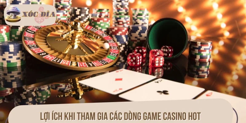 Lợi ích vượt trội khi tham gia các dòng game casino hot