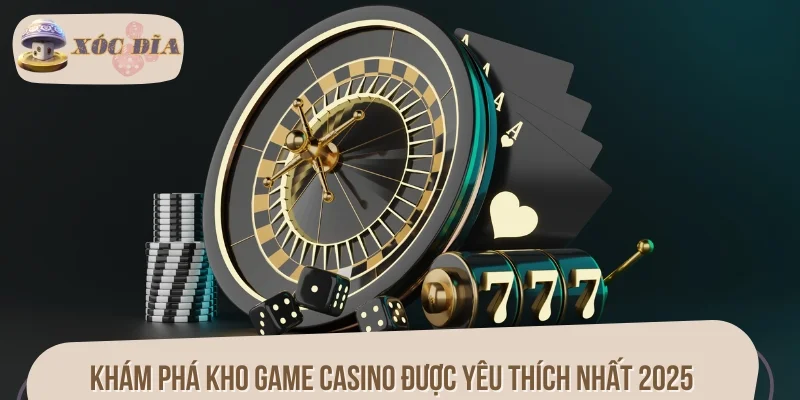 Khám phá kho game casino được yêu thích nhất 2025
