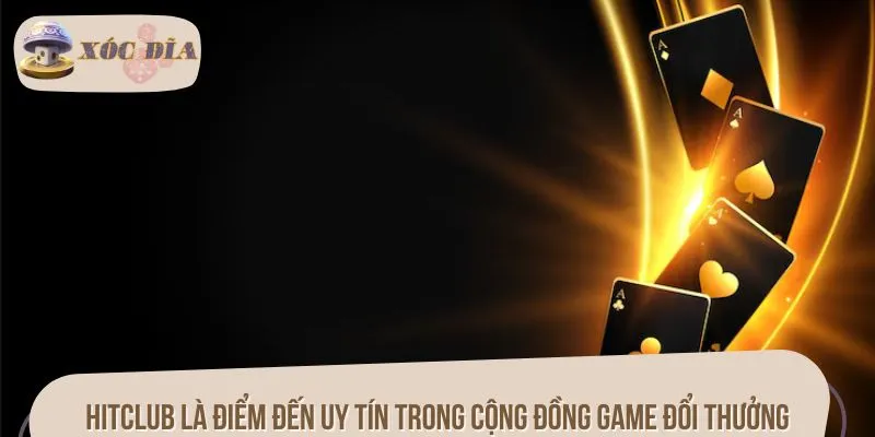 HITCLUB là điểm đến uy tín trong cộng đồng game đổi thưởng