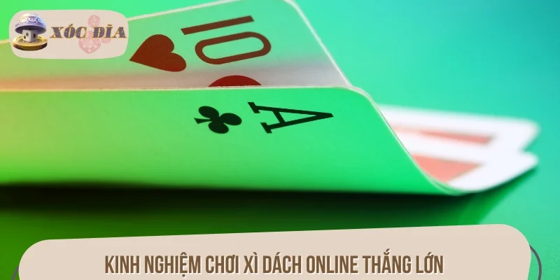 Kinh nghiệm chơi Xì dách online thắng lớn dễ dàng từ cao thủ